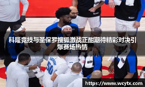 科隆竞技与圣保罗搜狐激战正酣期待精彩对决引爆赛场热情
