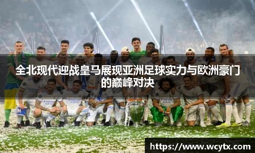 全北现代迎战皇马展现亚洲足球实力与欧洲豪门的巅峰对决