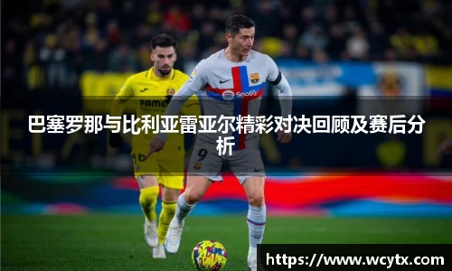 巴塞罗那与比利亚雷亚尔精彩对决回顾及赛后分析